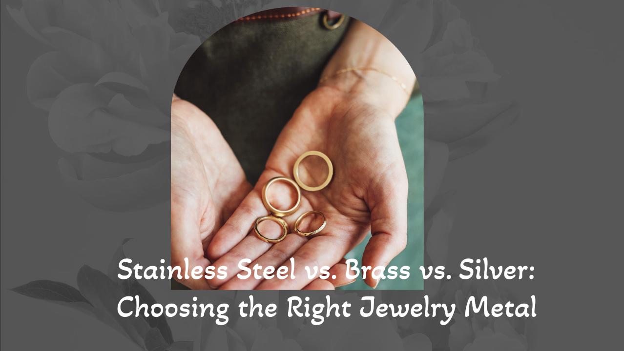 Stainless Steel vs. Brass vs. Silver: Choosing the Right Jewelry Metal